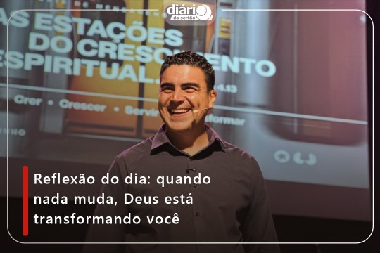 Reflexão do dia: quando nada muda, Deus está transformando você
