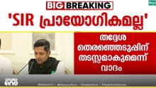 SIRനെതിരെ രാഷ്ട്രീയ പാർട്ടികൾ; വിശദീകരണവുമായി മുഖ്യ തെരഞ്ഞെടുപ്പ് ഓഫീസർ