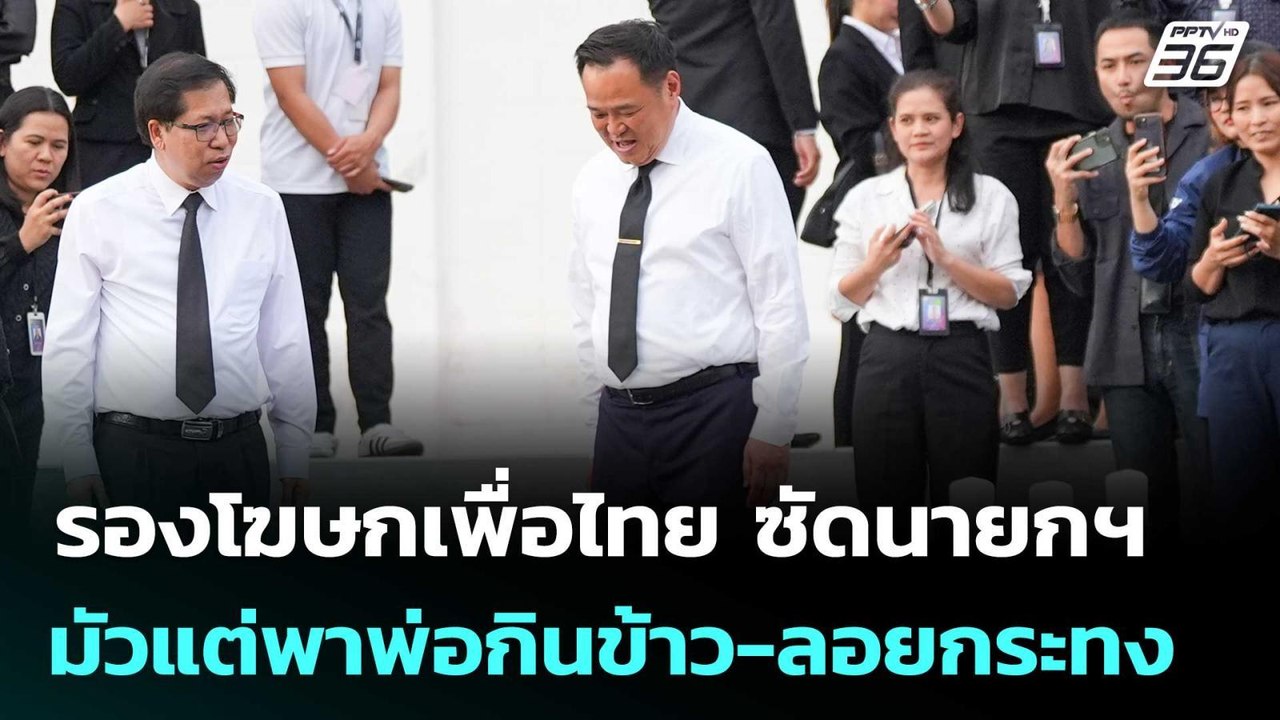 รองโฆษกเพื่อไทย ซัดนายกฯ มัวแต่พาพ่อกินข้าว-ลอย...