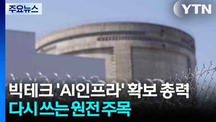 빅테크, 'AI 인프라' 확보 총력...다시 쓰는 '원전' 주목 / YTN