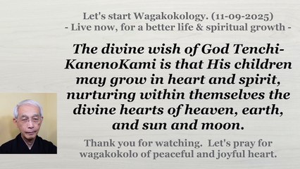 The divine wish of God Tenchi-KanenoKami is that His children may grow in heart and spirit. 11-09-25