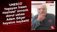 'UNESCO Yaşayan İnsan Hazinesi' ünvanlı davul ustası Adem Göçer hayatını kaybetti