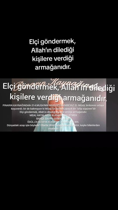 PINARIN KAYNAĞINDAN-314.MUSA'NIN MUCİZESİ BEMBEYAZ EL-Mûsâ, birikimini ortaya koyuverdi; bir de bakmışsın ki Mûsâ’nın birikimi,apaçık bir “silip süpüren”dir Elçi göndermek, Allah’ın dilediği kişilere verdiği armağanıdır. MEAL HATALARINI KUR'AN'A MAL ETMEK