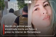 Marido da policial penal encontrada morta em Patos é preso no interior de Pernambuco