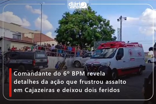 Comandante do 6º BPM revela detalhes da ação que frustou assalto em Cajazeiras e deixou dois feridos