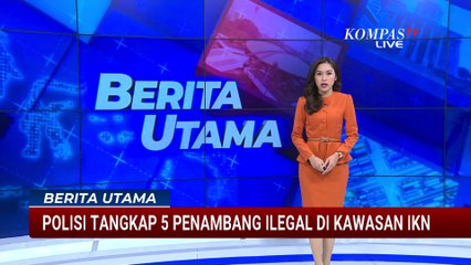 5 Penambang Ilegal di Kawasan IKN Ditangkap, 4 Ribu Kontainer Disita | BERITA UTAMA