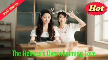 [EngSub] The Heiress’s Overwhelming Love