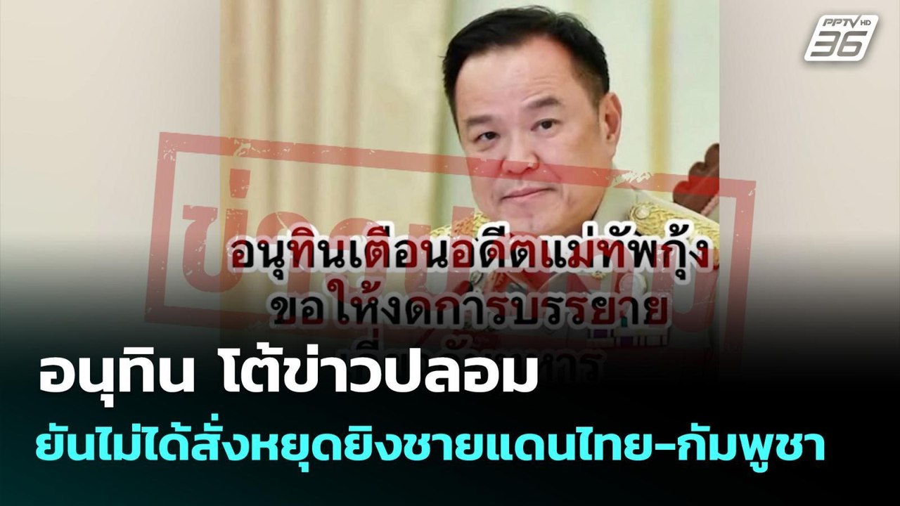 อนุทิน โต้ข่าวปลอม ยันไม่ได้สั่งหยุดยิงชายแดนไท...