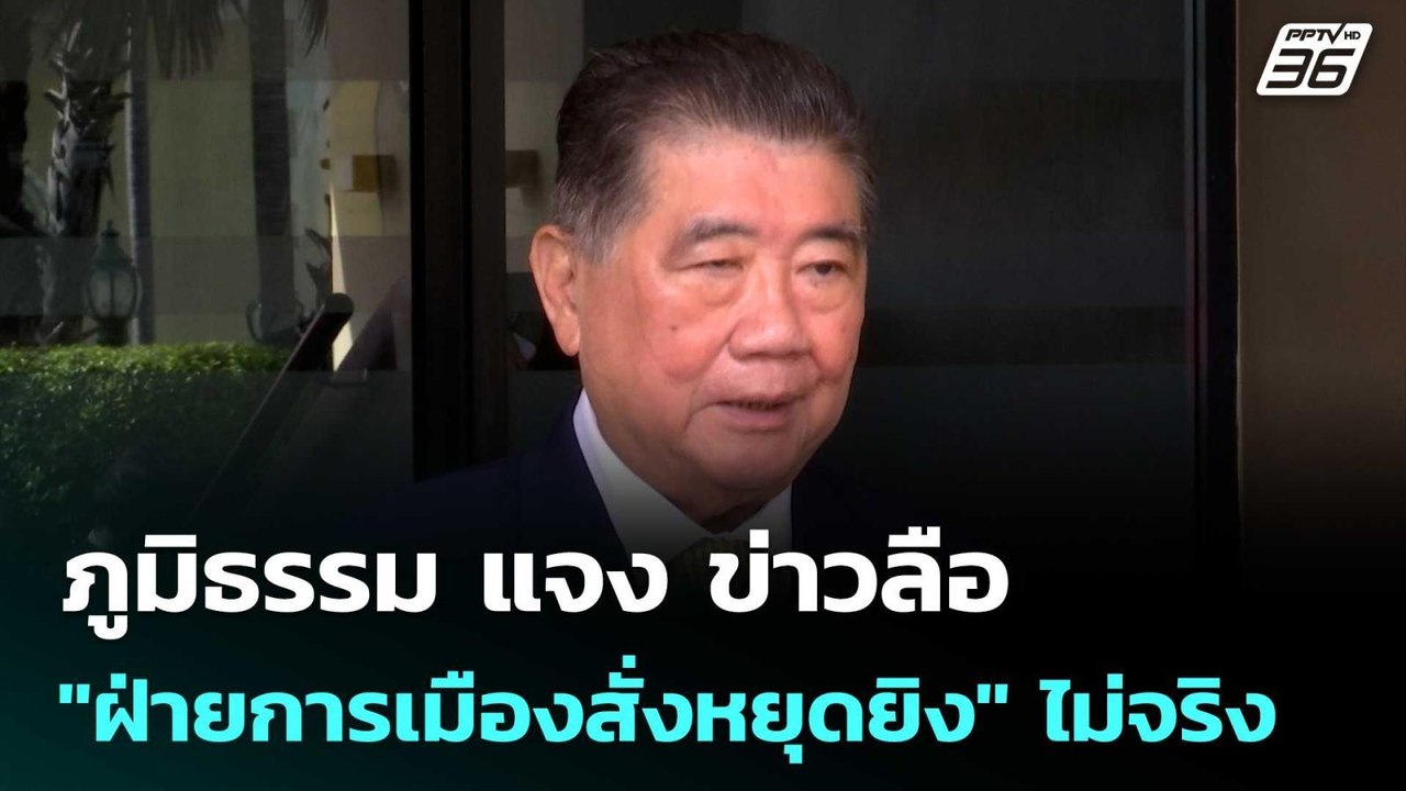 ภูมิธรรม แจง ข่าวลือ "ฝ่ายการเมืองสั่งหยุดยิง"...