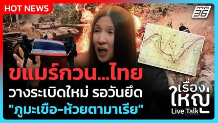 กัมพูชากวน..ไทย วางระเบิดใหม่รอวันยึด"ภูมะเขือ-ห้วยตามาเรีย" | เรื่องใหญ่ Live Talk | 10 พ.ย. 68