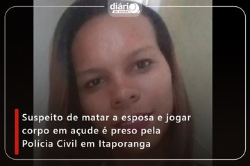 Suspeito de matar a esposa e jogar corpo em açude é preso pela Polícia Civil em Itaporanga