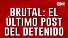 Brutal: el último post del detenido