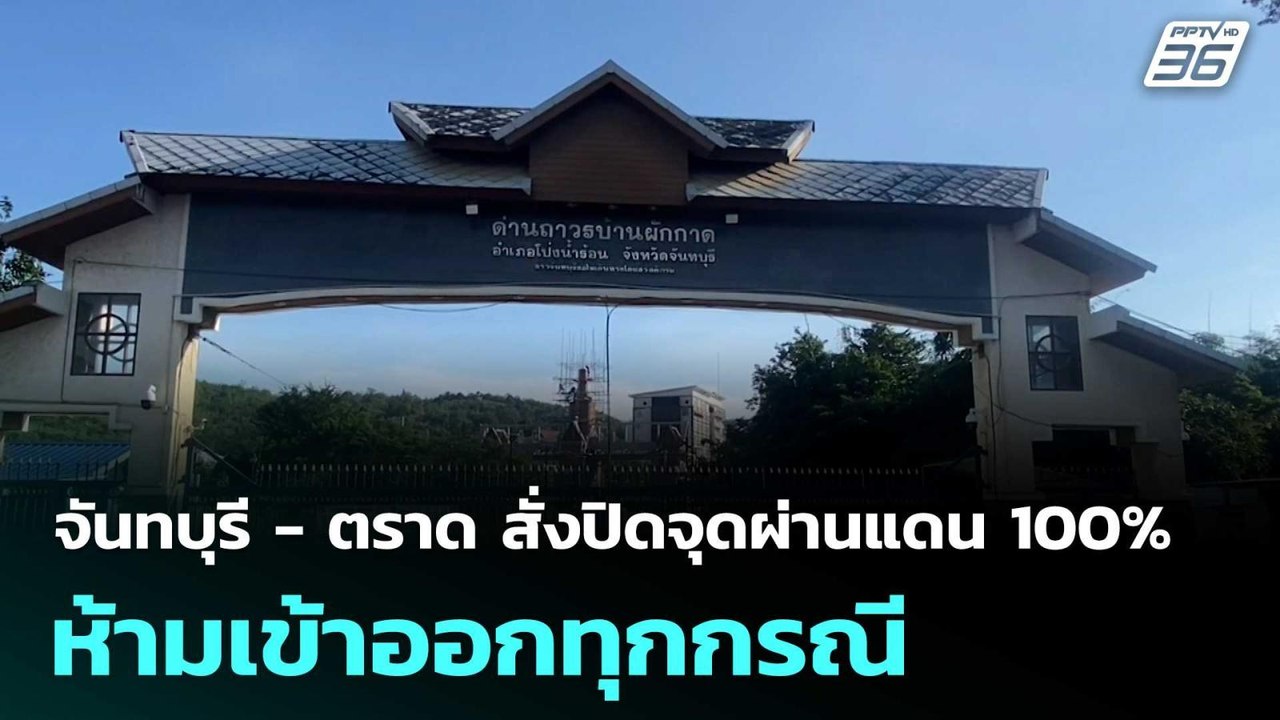 จันทบุรี - ตราด สั่งปิดจุดผ่านแดน 100% ห้ามเข้า...