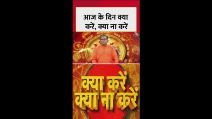 जानिए आज के दिन क्या करें, क्या न करें?