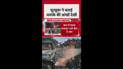 दिल्ली ब्लास्ट: मौकै पर मौजूद यू ट्यूबर ने बताई आंखों-देखी