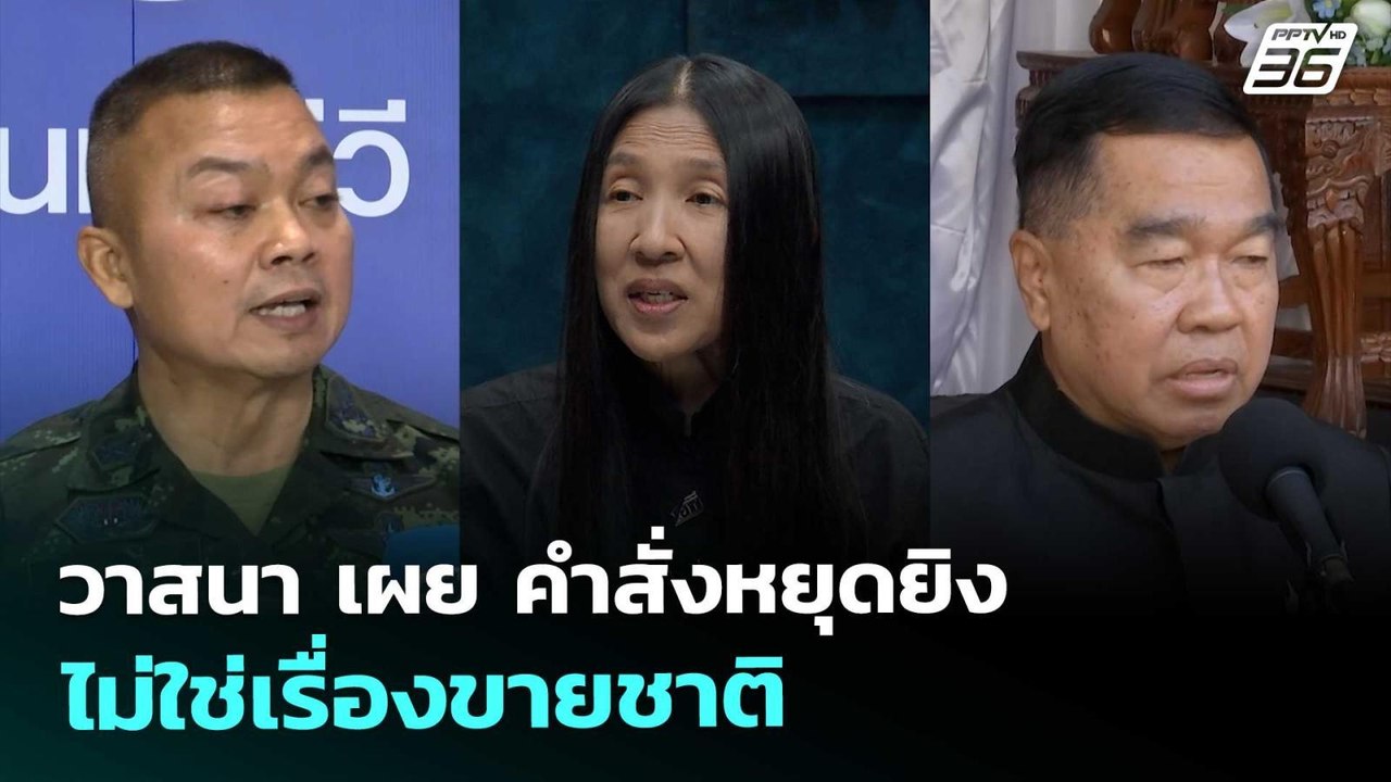วาสนา เผย คำสั่งหยุดยิงไม่ใช่เรื่องขายชาติ  | จ...