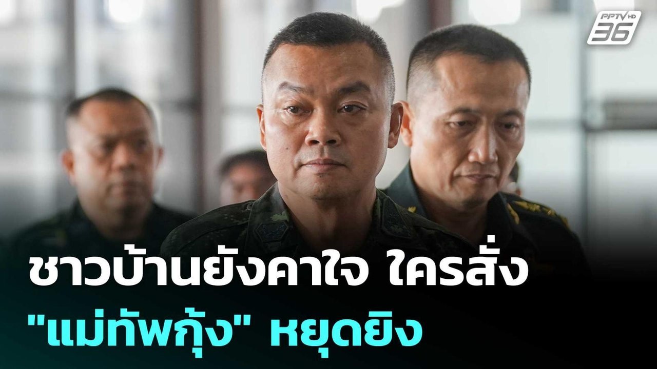 ชาวบ้านยังคาใจ ใครสั่ง "แม่ทัพกุ้ง" หยุดยิง | จ...