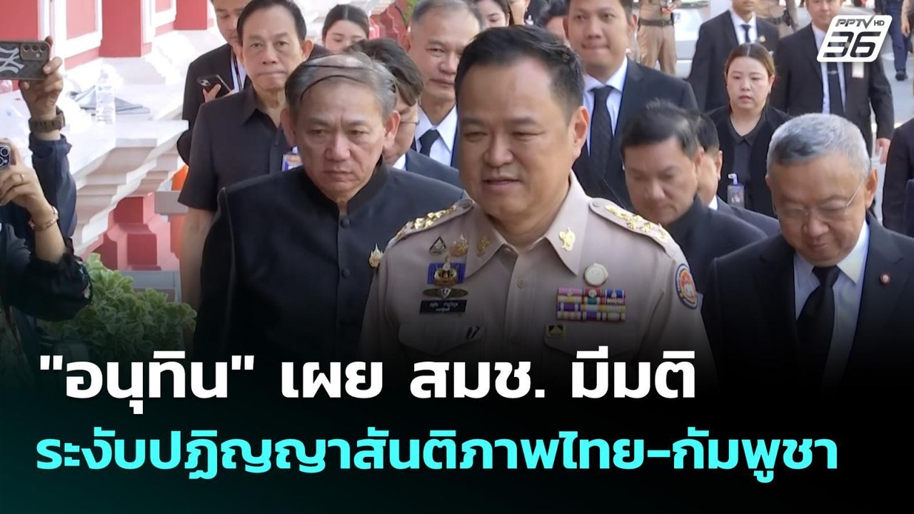 "อนุทิน" เผย สมช. มีมติระงับปฏิญญาสันติภาพไทย-ก...