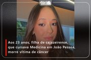 Aos 23 anos, filha de cajazeirense, que cursava Medicina em João Pessoa, morre vítima de câncer