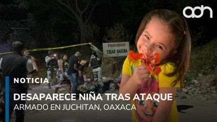 Desaparece niña luego de ataque armado en Juchitan, Oaxaca