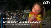 Desaparece niña luego de ataque armado en Juchitan, Oaxaca