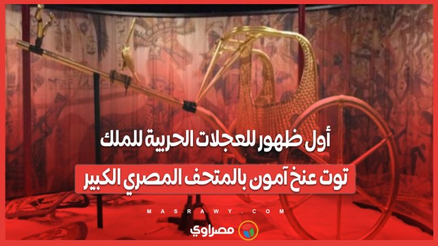 أول ظهور للعجلات الحربية للملك توت عنخ آمون بالمتحف المصري الكبير