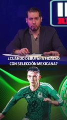 ¿CUÁNDO DEBUTARÁ FIDALGO CON SELECCIÓN MEXICANA?