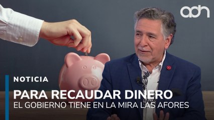 El gobierno busca hacerse de recursos a través de los ahorros en las Afores de los mexicanos
