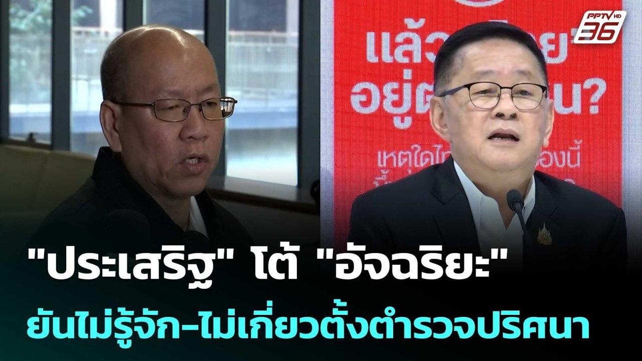 "ประเสริฐ" โต้ "อัจฉริยะ" ยันไม่รู้จัก-ไม่เกี่ย...