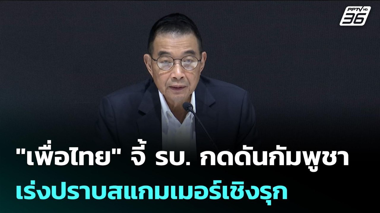 "เพื่อไทย" จี้ รบ. กดดันกัมพูชา- เร่งปราบสแกมเม...