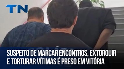 Suspeito de marcar encontros, extorquir e torturar vítimas é preso em Vitória