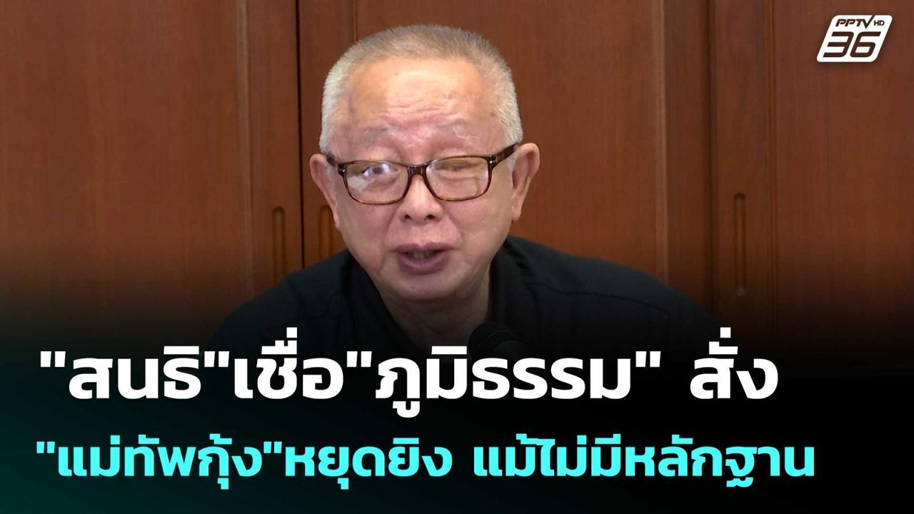 "สนธิ"เชื่อ"ภูมิธรรม"สั่ง"แม่ทัพกุ้ง"หยุดยิง แม...