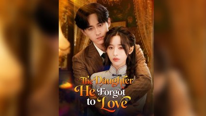 The Daughter He Forgot to Love Full Episode