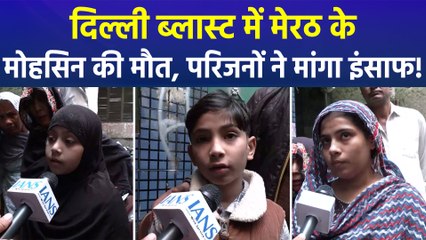 मेरठ के मोहसिन की दिल्ली ब्लास्ट में हुई मौत, परिजनों ने लगाई इंसाफ की गुहार!