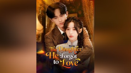 The Daughter He Forgot To Love Full Movie