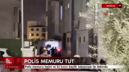 Antalya'da polis memuru eşini ve kızlarını öldürdü tutuklandı