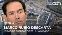 Marco Rubio descarta envío de fuerzas de EE.UU. a México