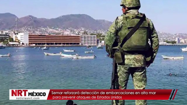 Semar reforzará detección de embarcaciones en alta mar para prevenir ataques de Estados Unidos