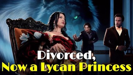 🔥Divorced, Now A Lycan Princess Full Movie🔥