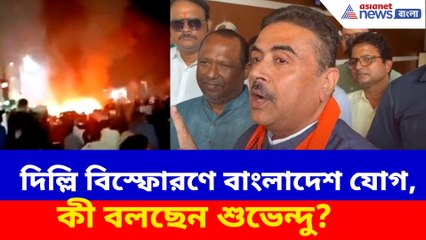 দিল্লি বিস্ফোরণে বাংলাদেশ যোগ, কী বলছেন শুভেন্দু?