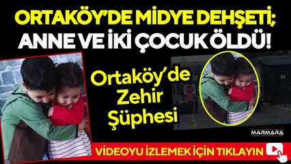 Ortaköy’de Midye Dehşeti; Anne ve İki Çocuk Öldü!