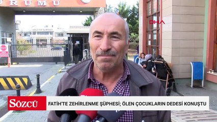 Fatih'te zehirlenme şüphesi; ölen çocukların dedesi konuştu