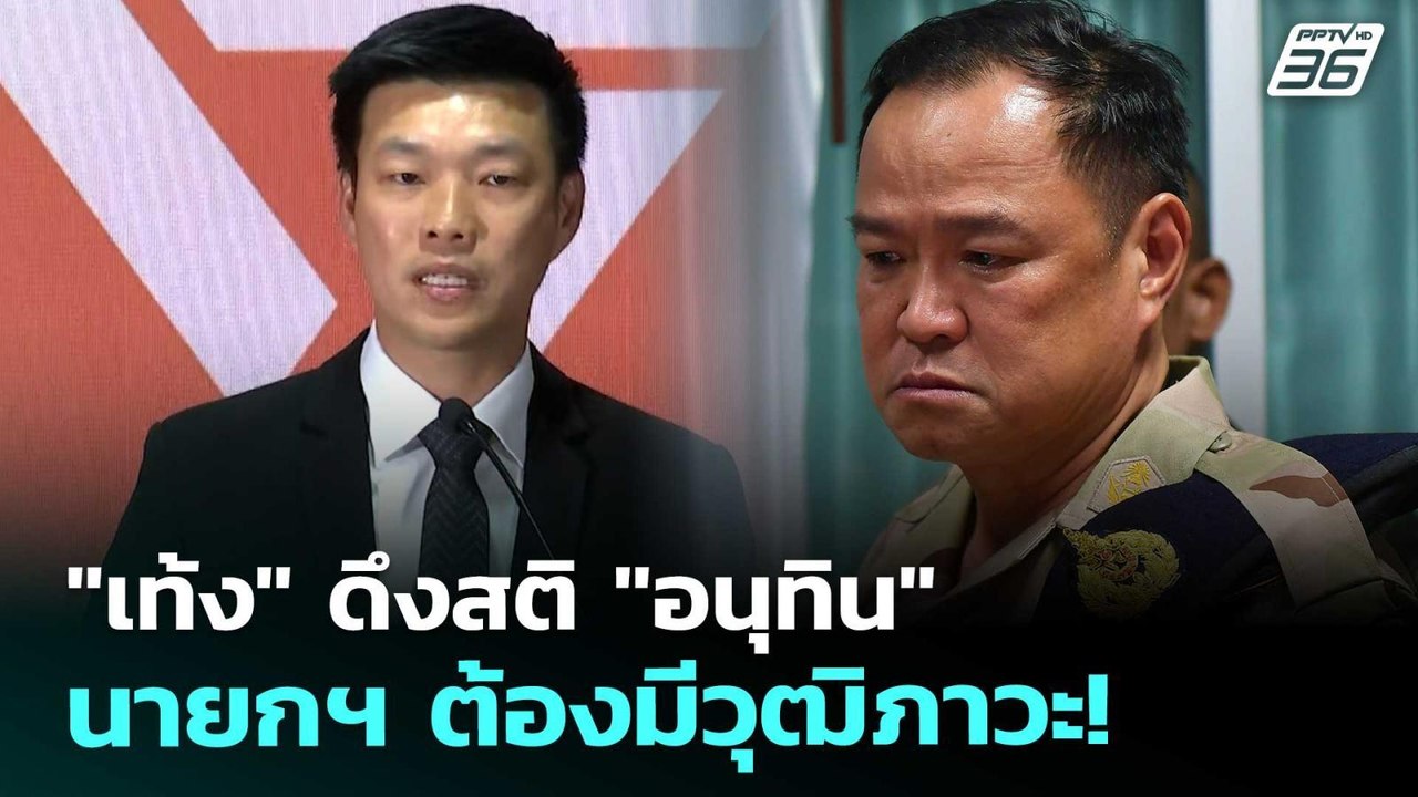 "เท้ง" ดึงสติ "อนุทิน" นายกฯ ต้องมีวุฒิภาวะ! |...