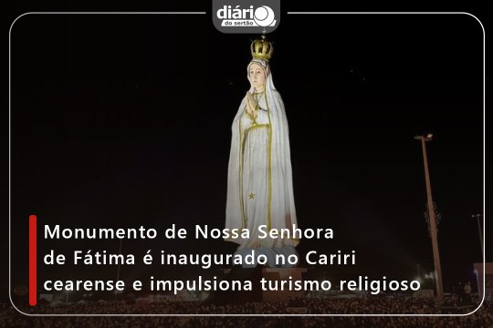 Monumento de Nossa Senhora de Fátima é inaugurado no Cariri cearense e impulsiona turismo religioso