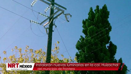 Instalarán nuevas luminarias en la col. Huizachal del municipio de Frontera