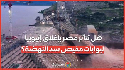 هل تتأثر مصر بإغلاق إثيوبيا لبوابات مفيض سد النهضة؟