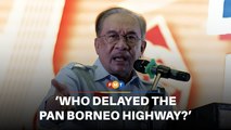 Who delayed Pan Borneo Highway in Sabah, asks Anwar