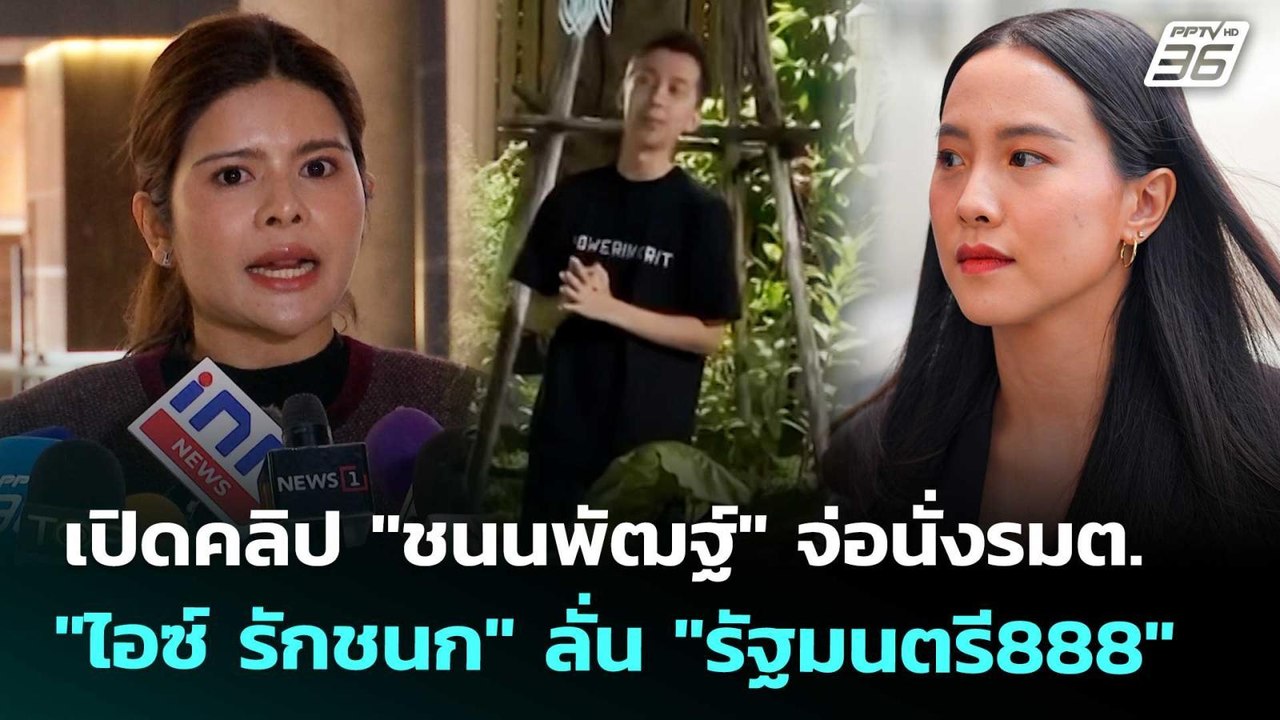 เปิดคลิป "ชนนพัฒฐ์" จ่อนั่งรมต. "ไอซ์ รักชนก" ล...