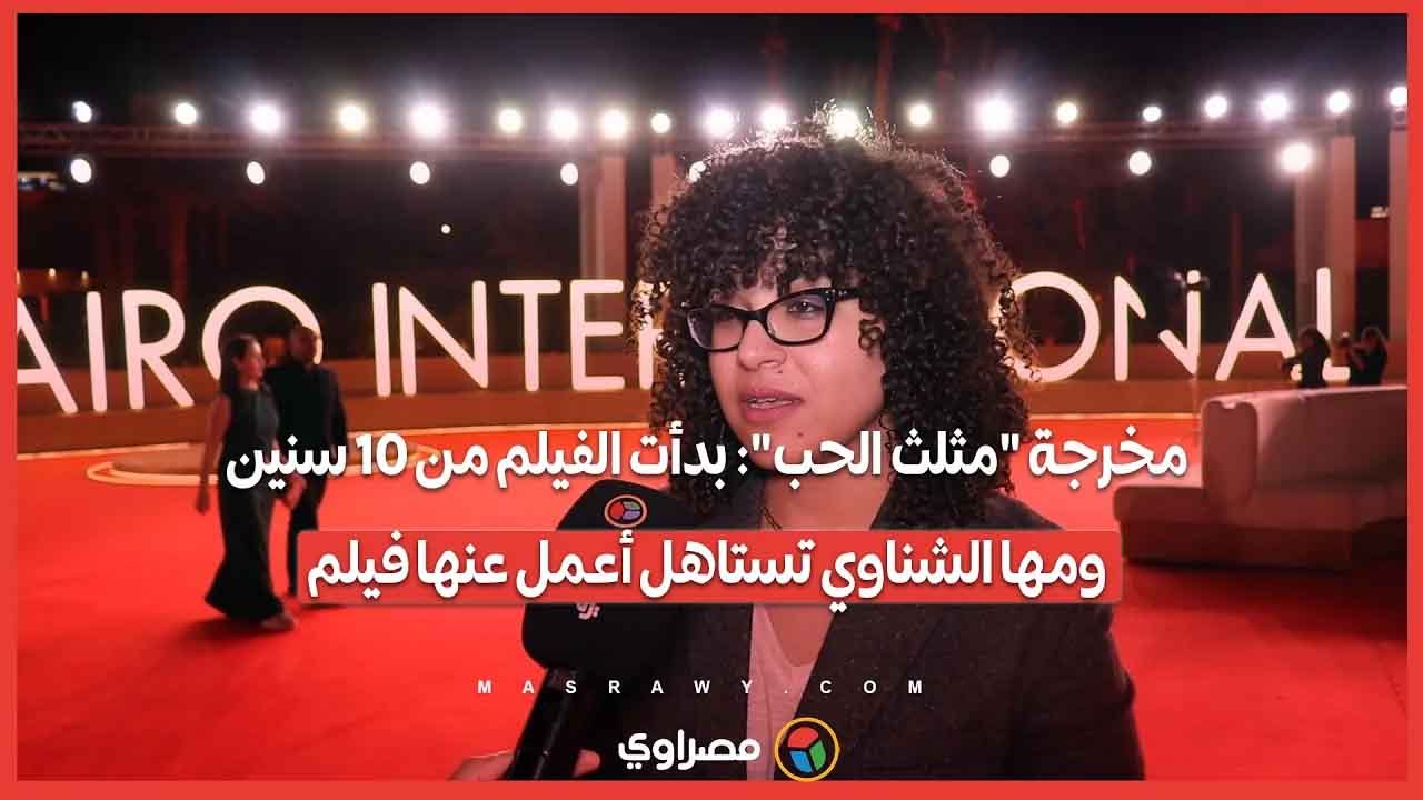 مخرجة "مثلث الحب": بدأت الفيلم من 10 سنين.. ومه...