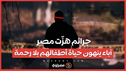 جرائم هزّت مصر.. آباء ينهون حياة أطفالهم بلا رحمة